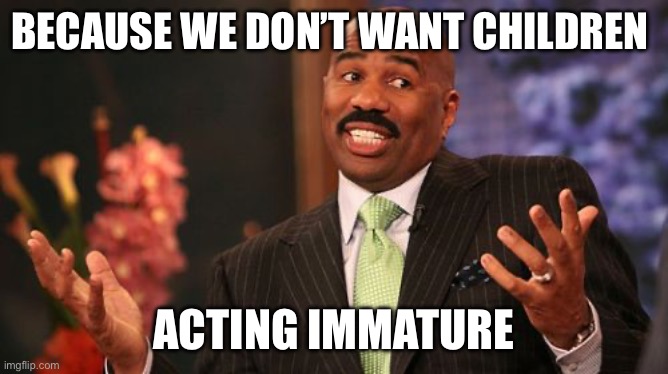 BECAUSE WE DON’T WANT CHILDREN ACTING IMMATURE | image tagged in steve harvey | made w/ Imgflip meme maker