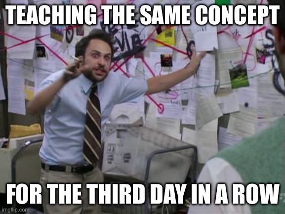 Teacher humor | TEACHING THE SAME CONCEPT; FOR THE THIRD DAY IN A ROW | image tagged in charlie day,teacher | made w/ Imgflip meme maker