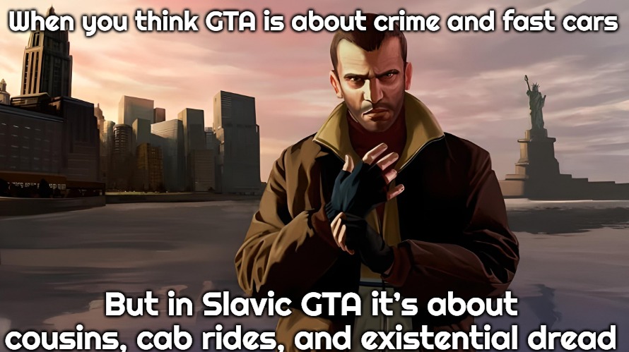 Niko Bellic | When you think GTA is about crime and fast cars; But in Slavic GTA it’s about cousins, cab rides, and existential dread | image tagged in niko bellic,slavic gta | made w/ Imgflip meme maker