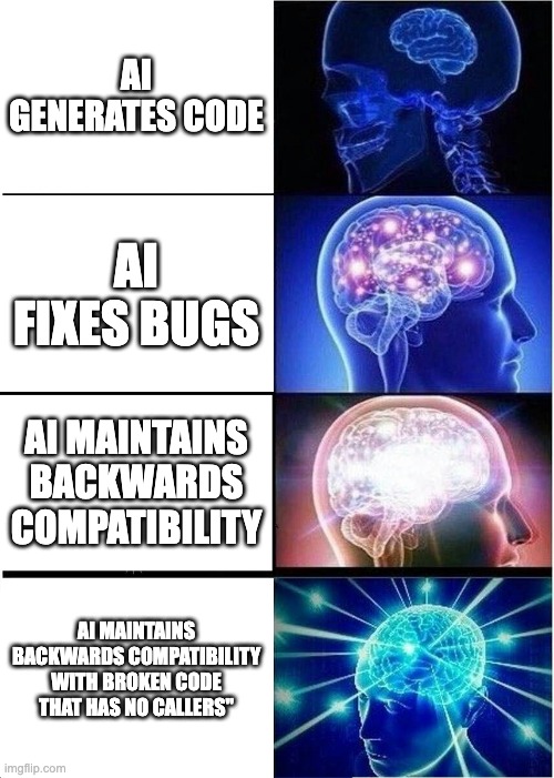 Expanding brain - Level 1: "AI generates code", Level 2: "AI fixes bugs", Level 3: "AI maintains backwards compatibility", Level 4: AI maintains backwards compatibility with broken code that has no callers"