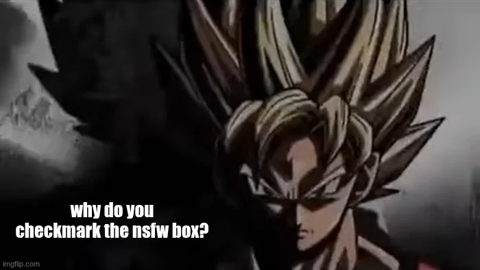 I know what you are: | why do you checkmark the nsfw box? | image tagged in goku staring | made w/ Imgflip meme maker