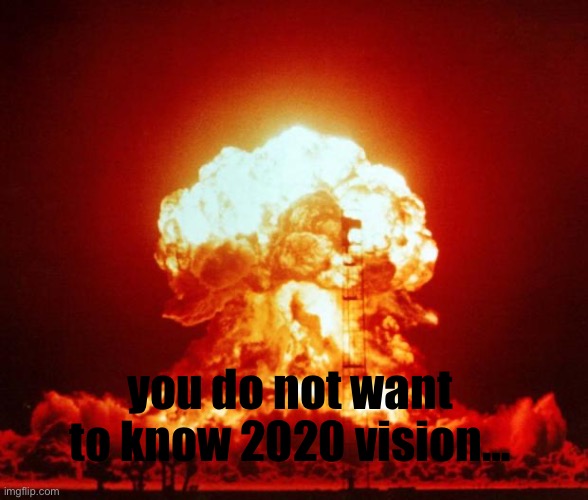 you do not want to know 2020 vision… | image tagged in nuke | made w/ Imgflip meme maker