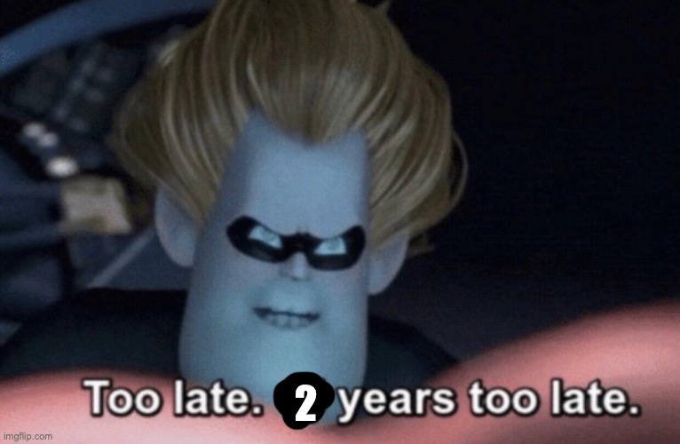 Too Late | 2 | image tagged in too late | made w/ Imgflip meme maker