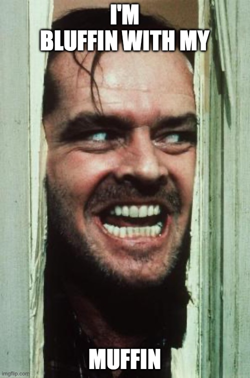 Here's Johnny Meme | I'M BLUFFIN WITH MY; MUFFIN | image tagged in memes,here's johnny | made w/ Imgflip meme maker