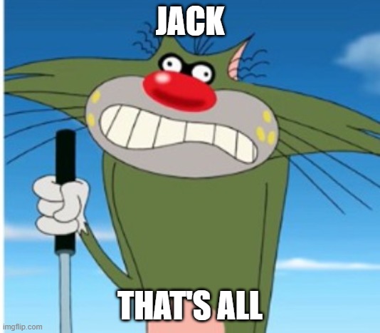 Jack on crack | JACK; THAT'S ALL | image tagged in oggy and the cockroaches | made w/ Imgflip meme maker