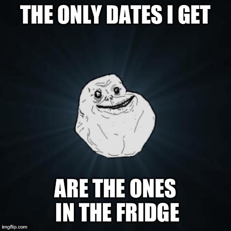 Forever Alone Meme | THE ONLY DATES I GET ARE THE ONES IN THE FRIDGE | image tagged in memes,forever alone | made w/ Imgflip meme maker