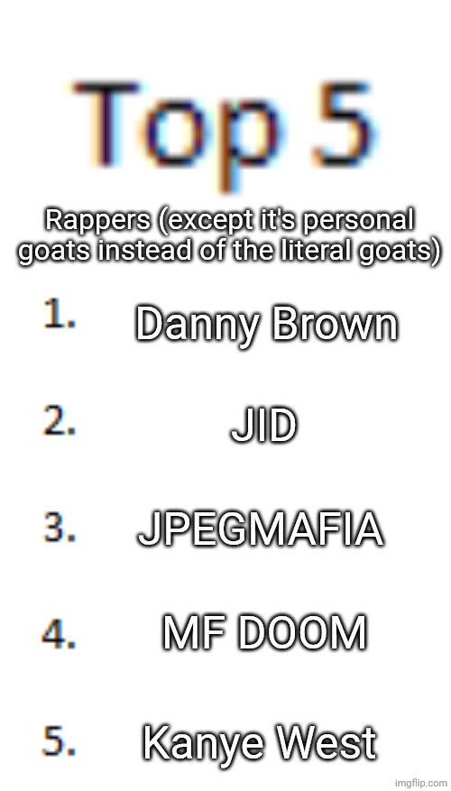 Top 5 List | Rappers (except it's personal goats instead of the literal goats); Danny Brown; JID; JPEGMAFIA; MF DOOM; Kanye West | image tagged in top 5 list | made w/ Imgflip meme maker