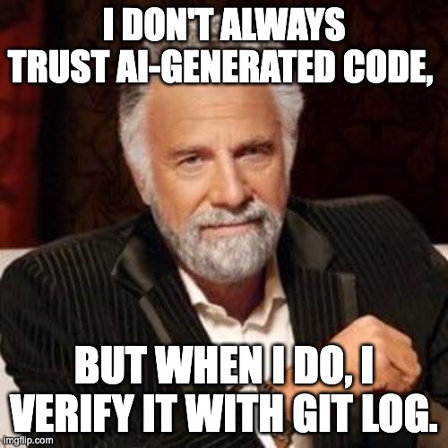 Most interesting man: "I don't always trust AI-generated code, but when I do, I verify it with git log."