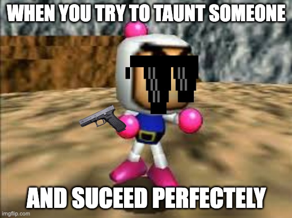 Your Not Even A Cyborg Who Can Summon Super Powered Explosives Like Me, Atomic Bomberman! | WHEN YOU TRY TO TAUNT SOMEONE; AND SUCEED PERFECTELY | image tagged in lets fight | made w/ Imgflip meme maker