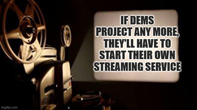 Movie Projector | IF DEMS PROJECT ANY MORE, THEY'LL HAVE TO START THEIR OWN STREAMING SERVICE | image tagged in movie projector | made w/ Imgflip meme maker