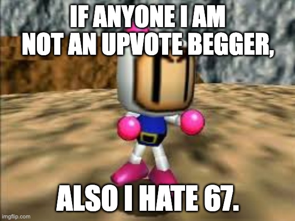 Yes, This Is Me. | IF ANYONE I AM NOT AN UPVOTE BEGGER, ALSO I HATE 67. | image tagged in lets fight | made w/ Imgflip meme maker