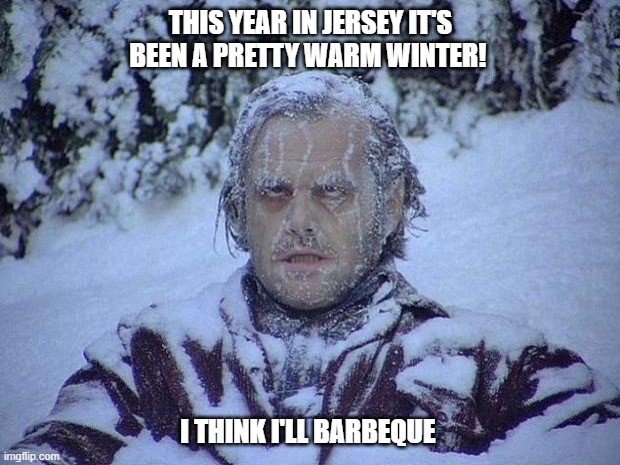 Jersey Winter 2025-26 | THIS YEAR IN JERSEY IT'S BEEN A PRETTY WARM WINTER! I THINK I'LL BARBEQUE | image tagged in memes,jack nicholson the shining snow,njdaze,new jersey | made w/ Imgflip meme maker