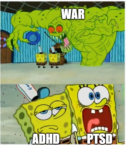 ¯\_(ツ)_/¯ | WAR; PTSD; ADHD | image tagged in spongebob squarepants scared but also not scared | made w/ Imgflip meme maker