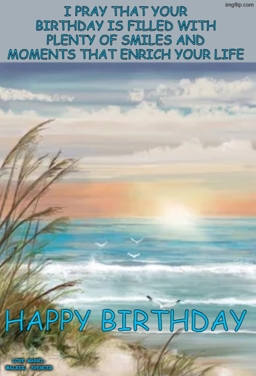 Happy Birthday | I PRAY THAT YOUR BIRTHDAY IS FILLED WITH PLENTY OF SMILES AND MOMENTS THAT ENRICH YOUR LIFE; HAPPY BIRTHDAY; LOVE MARNI, WALKER, SPENCER | made w/ Imgflip meme maker