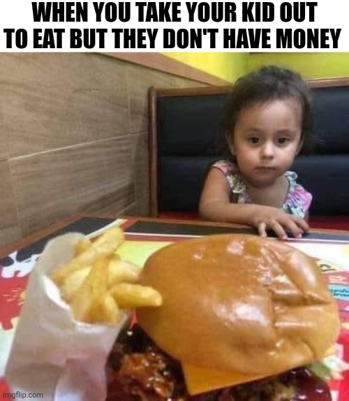 When You Take Your Kid Out To Eat | WHEN YOU TAKE YOUR KID OUT TO EAT BUT THEY DON'T HAVE MONEY | image tagged in chrisjoines1 | made w/ Imgflip meme maker