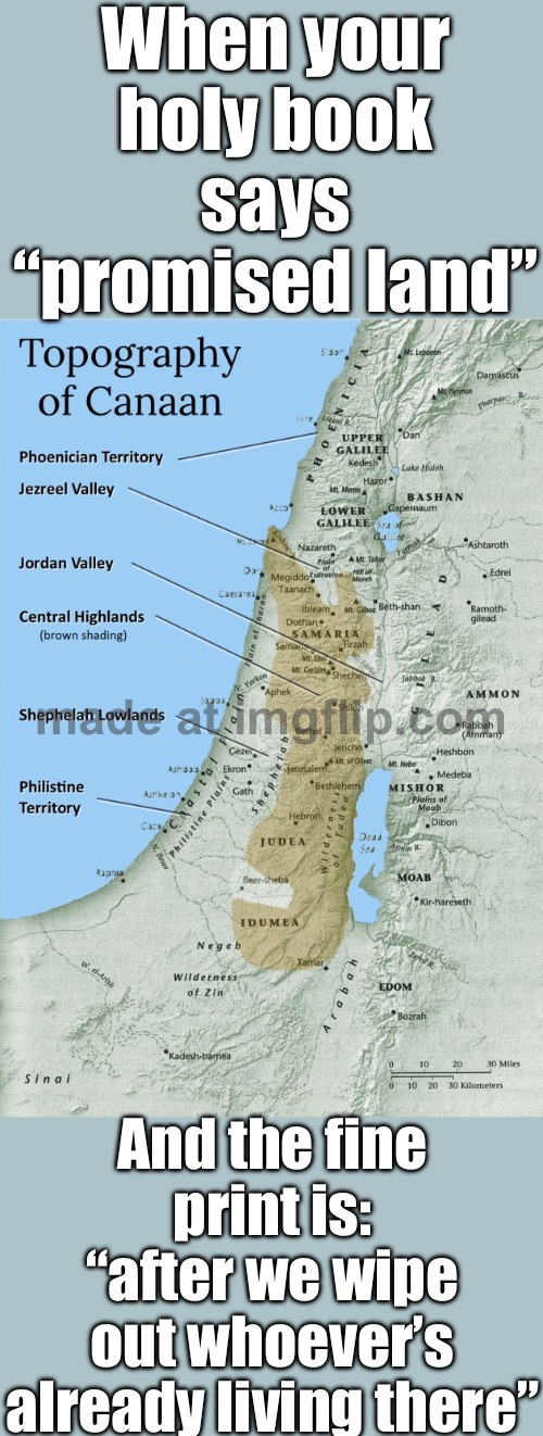 When people insist ancient myths equal modern borders…; …and then use that to justify violence in real life. | When your holy book says “promised land”; And the fine print is: “after we wipe out whoever’s already living there” | image tagged in canaan,anti-religion,abrahamic religions,palestine,genocide,history memes | made w/ Imgflip meme maker