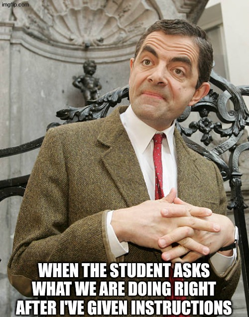 Not Listening | WHEN THE STUDENT ASKS WHAT WE ARE DOING RIGHT AFTER I'VE GIVEN INSTRUCTIONS | image tagged in teacher meme,students | made w/ Imgflip meme maker