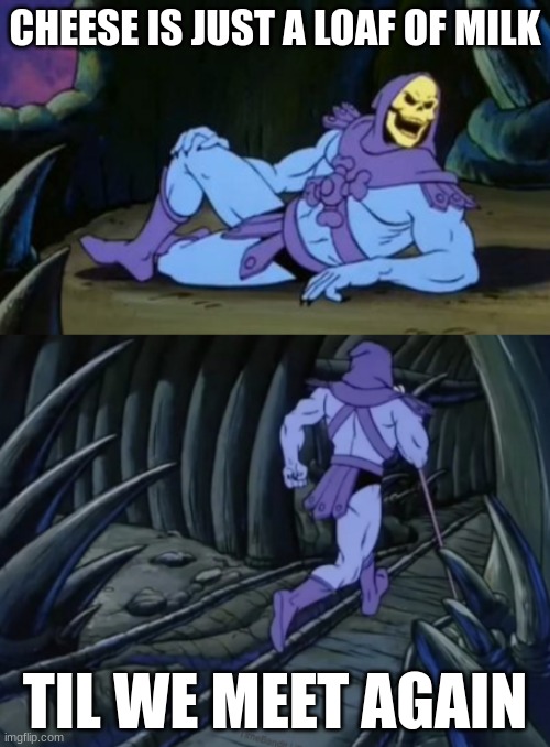 Disturbing Facts Skeletor | CHEESE IS JUST A LOAF OF MILK; TIL WE MEET AGAIN | image tagged in disturbing facts skeletor | made w/ Imgflip meme maker