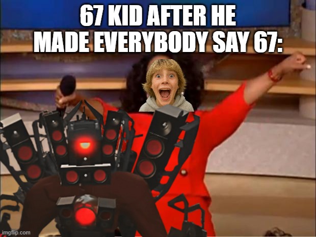 Oprah You Get A | 67 KID AFTER HE MADE EVERYBODY SAY 67: | image tagged in memes,oprah you get a | made w/ Imgflip meme maker