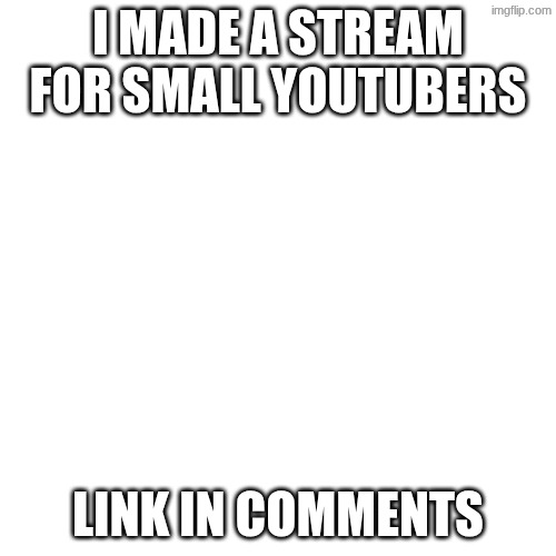 Blank Transparent Square Meme | I MADE A STREAM FOR SMALL YOUTUBERS; LINK IN COMMENTS | image tagged in memes,blank transparent square | made w/ Imgflip meme maker