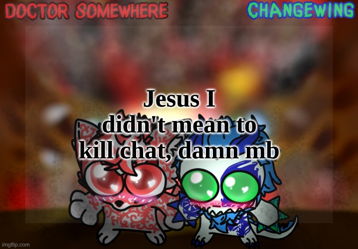 Doctor Somewhere & Changewing Shared Template | Jesus I didn't mean to kill chat, damn mb | image tagged in doctor somewhere changewing shared template | made w/ Imgflip meme maker
