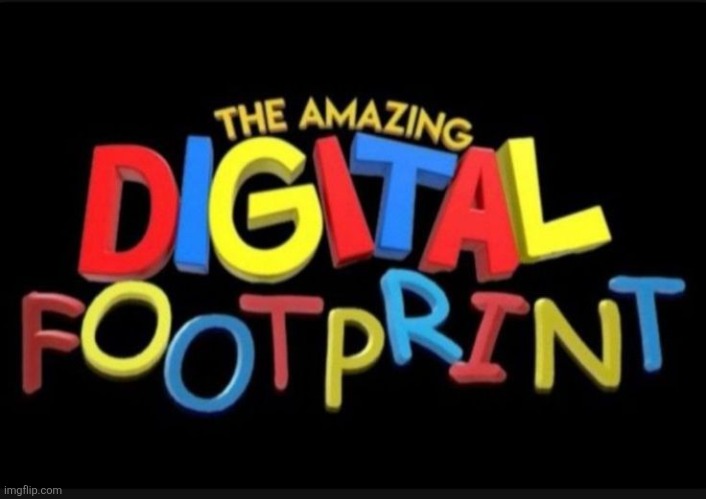 THE AMAZING DIGITAL FOOTPRINT | image tagged in the amazing digital footprint | made w/ Imgflip meme maker