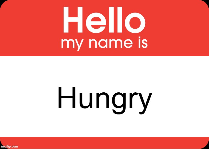 Hello My Name Is | Hungry | image tagged in hello my name is | made w/ Imgflip meme maker