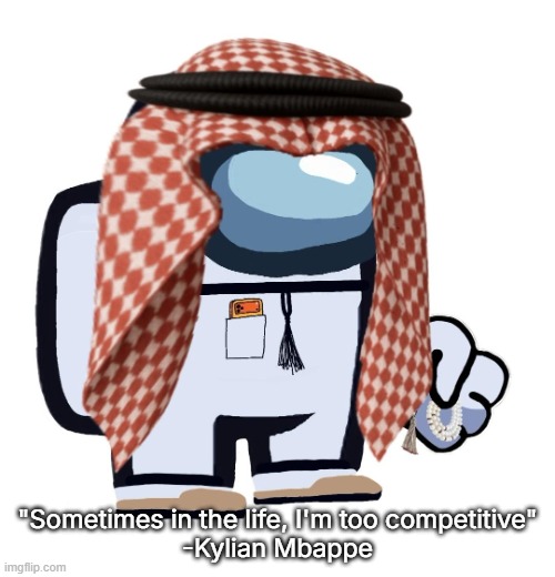 ArabMogus (thanks eshaheer) | "Sometimes in the life, I'm too competitive"
-Kylian Mbappe | image tagged in arabmogus thanks eshaheer | made w/ Imgflip meme maker