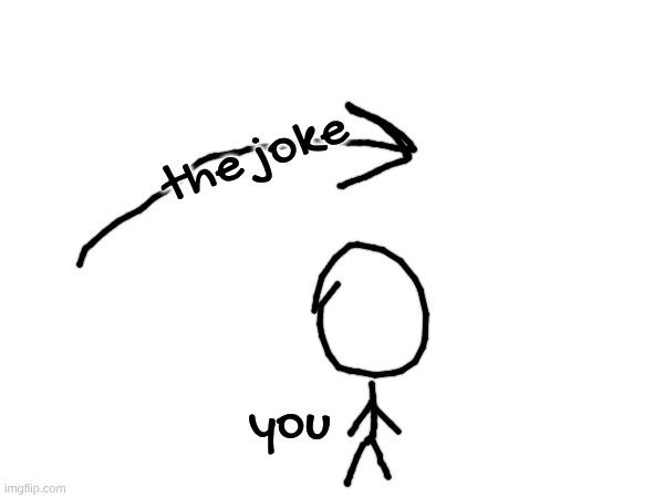 the joke you | made w/ Imgflip meme maker