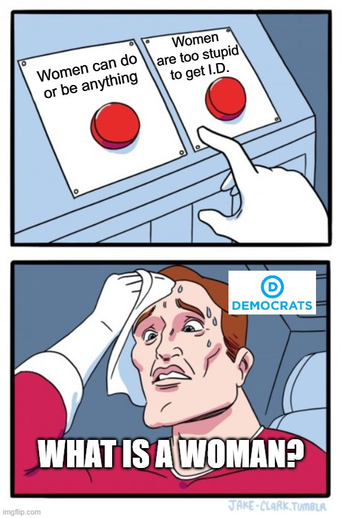 What is a woman? | Women are too stupid to get I.D. Women can do or be anything; WHAT IS A WOMAN? | image tagged in memes,two buttons | made w/ Imgflip meme maker