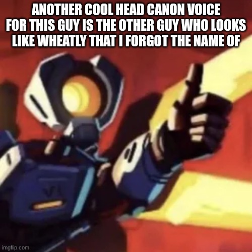 his voice is either monotone or British. | ANOTHER COOL HEAD CANON VOICE FOR THIS GUY IS THE OTHER GUY WHO LOOKS LIKE WHEATLY THAT I FORGOT THE NAME OF | image tagged in v11 thumbs up | made w/ Imgflip meme maker