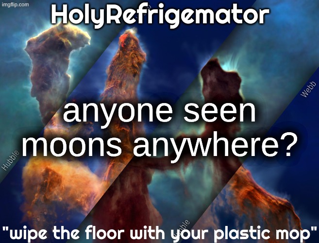 HolyRefrigemator temp | anyone seen moons anywhere? | image tagged in holyrefrigemator temp | made w/ Imgflip meme maker