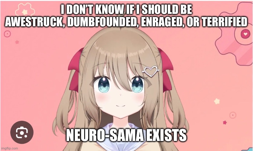 Just found out about an AI twitch streamer | I DON’T KNOW IF I SHOULD BE AWESTRUCK, DUMBFOUNDED, ENRAGED, OR TERRIFIED; NEURO-SAMA EXISTS | made w/ Imgflip meme maker