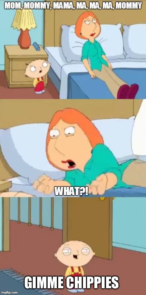 family guy mommy | GIMME CHIPPIES | image tagged in family guy mommy | made w/ Imgflip meme maker