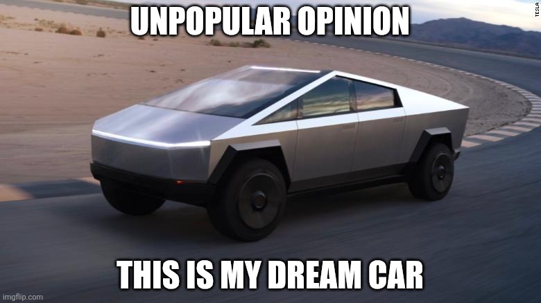 I like the shape, I think it's pretty unique | UNPOPULAR OPINION; THIS IS MY DREAM CAR | image tagged in cybertruck,cars,memes,funny | made w/ Imgflip meme maker