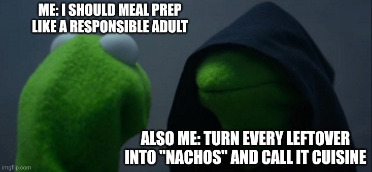 Evil Kermit Meme | ME: I SHOULD MEAL PREP LIKE A RESPONSIBLE ADULT; ALSO ME: TURN EVERY LEFTOVER INTO "NACHOS" AND CALL IT CUISINE | image tagged in memes,evil kermit | made w/ Imgflip meme maker