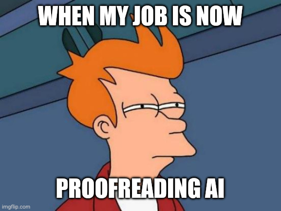 Jobs of the future? | WHEN MY JOB IS NOW; PROOFREADING AI | image tagged in memes,futurama fry,artificial intelligence,ai,proofreading,hallucinations | made w/ Imgflip meme maker