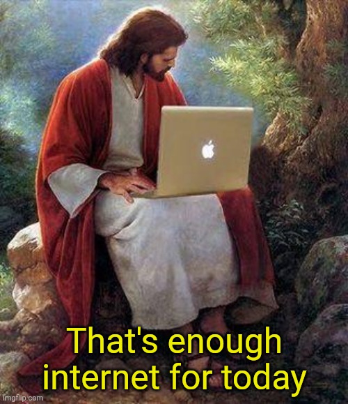 jesusmacbook | That's enough internet for today | image tagged in jesusmacbook | made w/ Imgflip meme maker