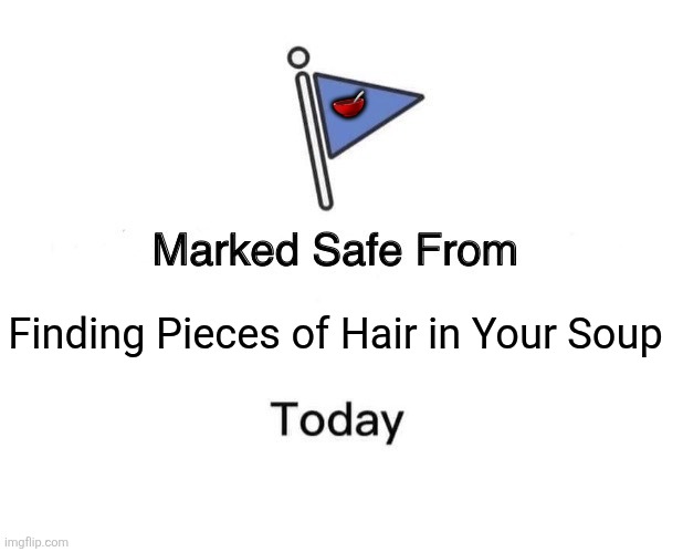 Marked Safe From | 🥣; Finding Pieces of Hair in Your Soup | image tagged in memes,soup,hair | made w/ Imgflip meme maker