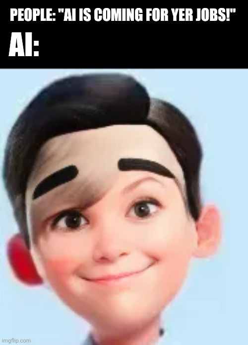 AI:; PEOPLE: "AI IS COMING FOR YER JOBS!" | image tagged in memes,ai,hysteria | made w/ Imgflip meme maker