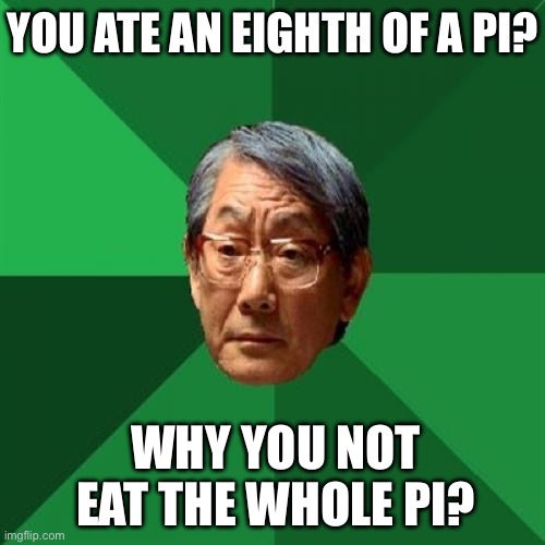 High Expectations Asian Father Meme | YOU ATE AN EIGHTH OF A PI? WHY YOU NOT EAT THE WHOLE PI? | image tagged in memes,high expectations asian father | made w/ Imgflip meme maker