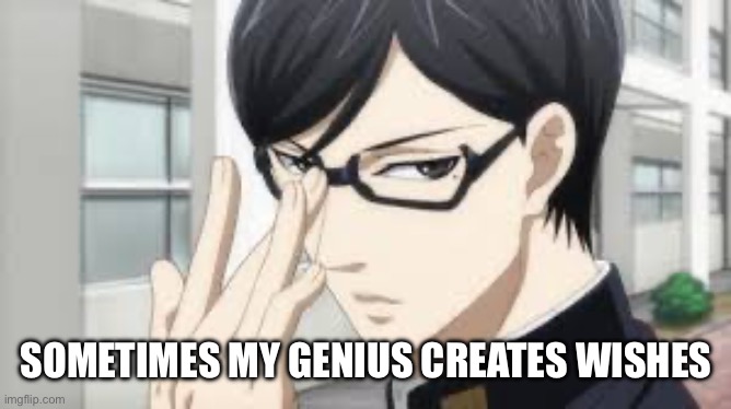 Smart Anime Character | SOMETIMES MY GENIUS CREATES WISHES | image tagged in smart anime character | made w/ Imgflip meme maker