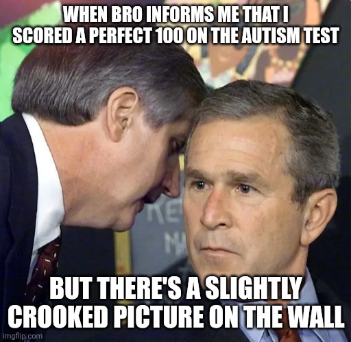 A second plane has just hit | WHEN BRO INFORMS ME THAT I SCORED A PERFECT 100 ON THE AUTISM TEST; BUT THERE'S A SLIGHTLY CROOKED PICTURE ON THE WALL | image tagged in a second plane has just hit | made w/ Imgflip meme maker