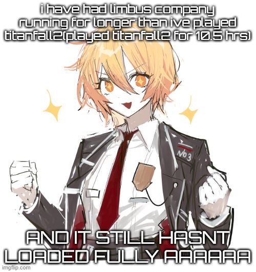 sonions D: | i have had limbus company running for longer than ive played titanfall2(played titanfall2 for 10.5 hrs); AND IT STILL HASNT LOADED FULLY AAAAAA | image tagged in don quote | made w/ Imgflip meme maker