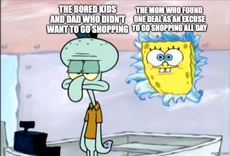 THE MOM WHO FOUND ONE DEAL AS AN EXCUSE TO GO SHOPPING ALL DAY THE BORED KIDS AND DAD WHO DIDN'T WANT TO GO SHOPPING | image tagged in spongebob and squidward | made w/ Imgflip meme maker