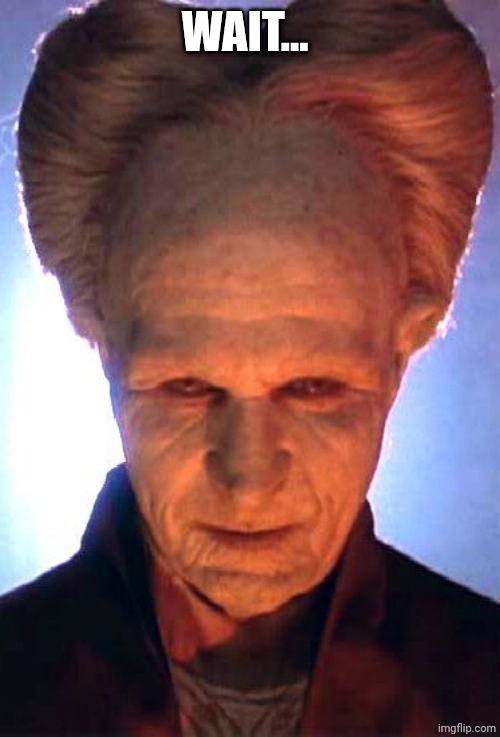gary oldman dracula | WAIT... | image tagged in gary oldman dracula | made w/ Imgflip meme maker