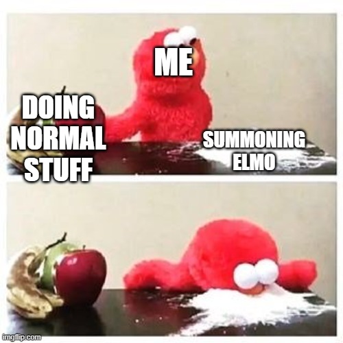 elmo cocaine | DOING NORMAL STUFF SUMMONING ELMO ME | image tagged in elmo cocaine | made w/ Imgflip meme maker