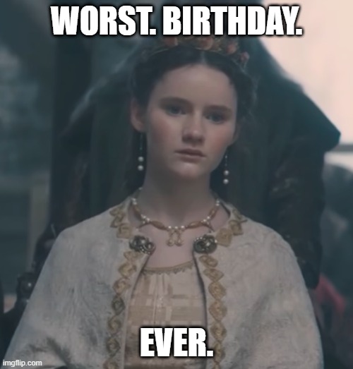 ladygwin | WORST. BIRTHDAY. EVER. | image tagged in ladygwin | made w/ Imgflip meme maker