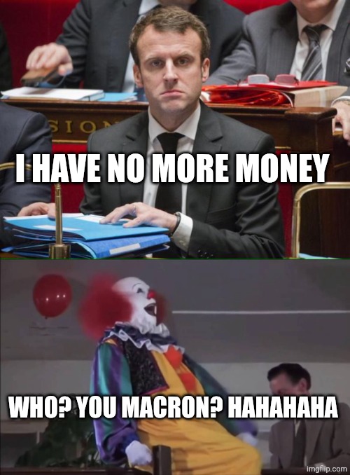 I HAVE NO MORE MONEY; WHO? YOU MACRON? HAHAHAHA | image tagged in knacki macron,pennywise laughing | made w/ Imgflip meme maker