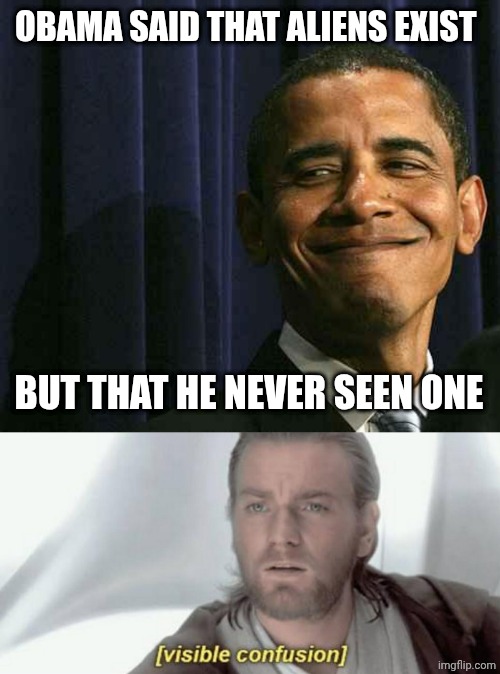 OBAMA SAID THAT ALIENS EXIST; BUT THAT HE NEVER SEEN ONE | image tagged in obama smug face,visible confusion | made w/ Imgflip meme maker